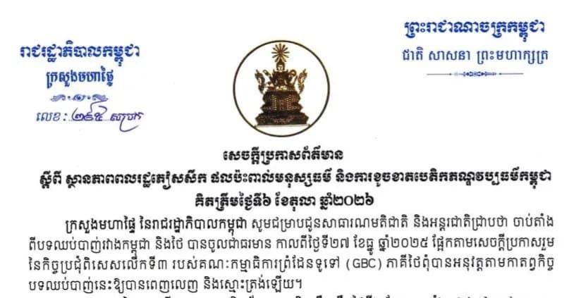 ក្រសួងមហាផ្ទៃ នៃរាជរដ្ឋាភិបាលកម្ពុជា ចេញសេចក្ដីប្រកាសព័ត៌មាន ស្ដីពី ស្ថានភាពពលរដ្ឋភៀសសឹក ផលប៉ះពាល់មនុស្សធម៌ និងការខូចខាតបេតិកភណ្ឌវប្បធម៌កម្ពុជា គិតត្រឹមថ្ងៃទី៦ ខែតុលា ឆ្នាំ២០២៦។