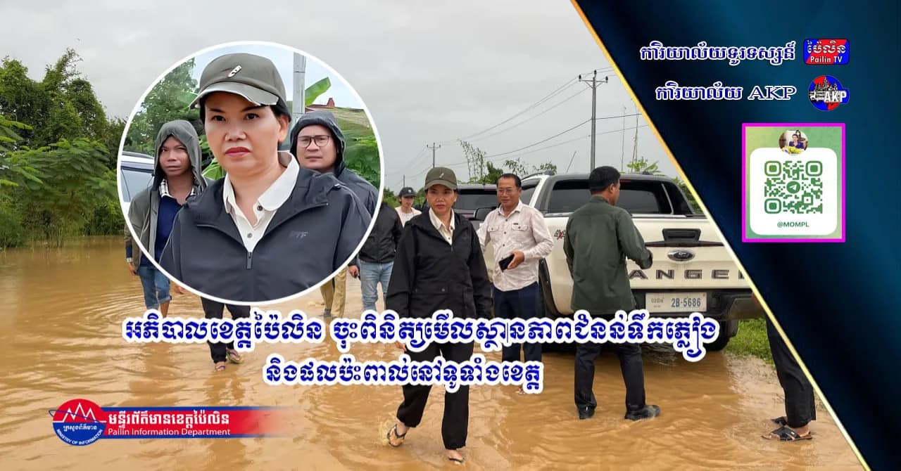 អភិបាលខេត្តប៉ៃលិន ចុះពិនិត្យមើលស្ថានភាពជំនន់ទឹកភ្លៀង និងផលប៉ះពាល់នៅទូទាំងខេត្ត