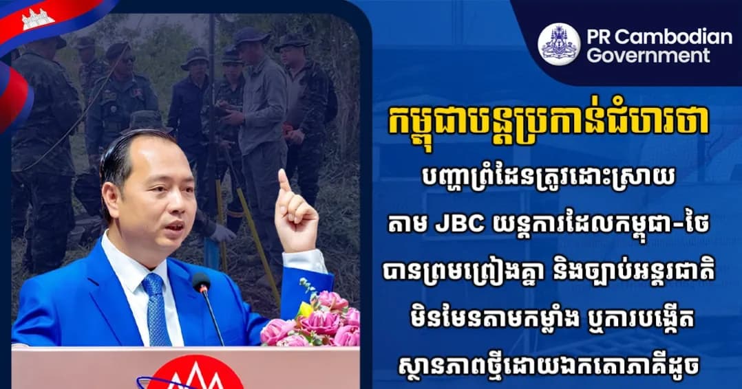 កម្ពុជាបន្តប្រកាន់ជំហរថា បញ្ហាព្រំដែនត្រូវដោះស្រាយតាម JBC យន្តការដែលកម្ពុជា-ថៃ បានព្រមព្រៀងគ្នា និងច្បាប់អន្តរជាតិ មិនមែនតាមកម្លាំង ឬការបង្កើតស្ថានភាពថ្មីដោយឯកតោភាគីដូចដែលភាគីថៃកំពុងធ្វើនោះឡើយ។